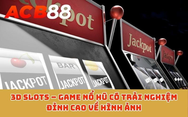3D Slots – Game nổ hũ có trải nghiệm đỉnh cao về hình ảnh