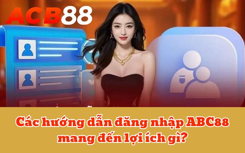 Các hướng dẫn đăng nhập ABC88 mang đến lợi ích gì?