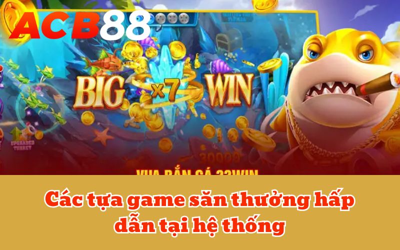 Các tựa game săn thưởng hấp dẫn tại hệ thống
