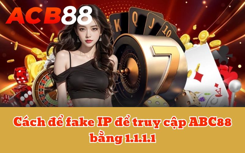 Cách để fake IP để truy cập ABC88 bằng 1.1.1.1