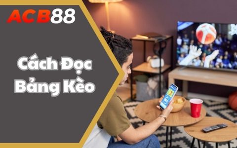 Chỉ Bạn Cách Đọc Bảng Kèo Bộ Môn Bóng Đá Chi Tiết Từ A Đến Z