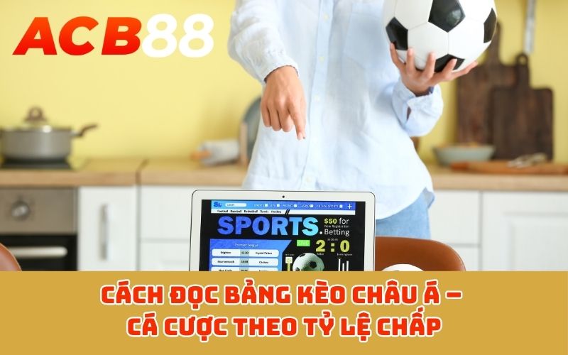 Cách đọc bảng kèo châu Á – Cá cược theo tỷ lệ chấp