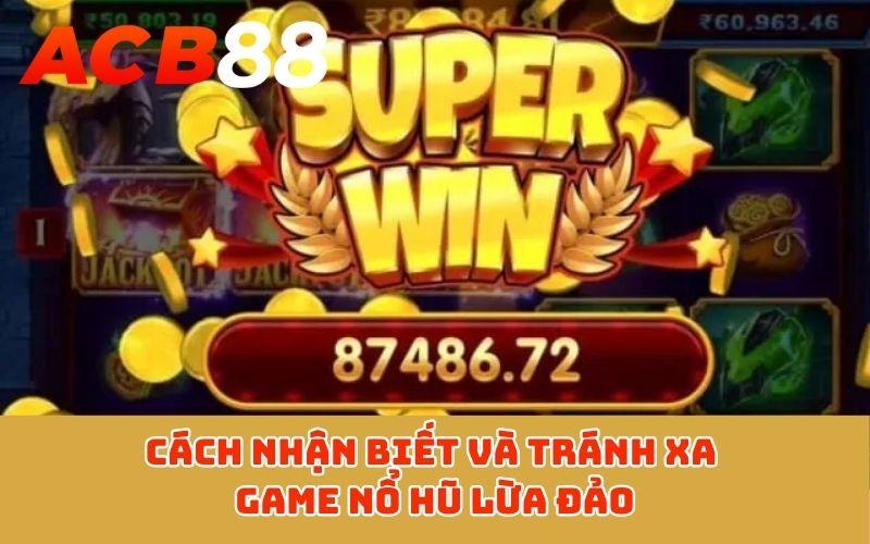 Cách nhận biết và tránh xa game nổ hũ lừa đảo