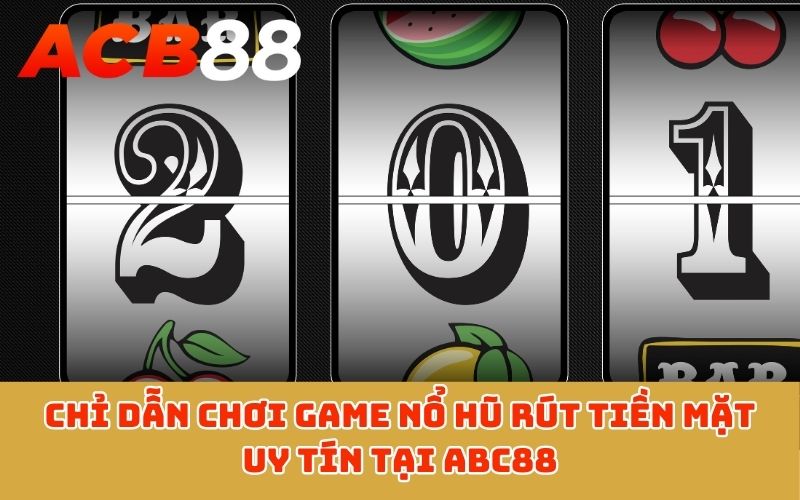 Chỉ dẫn chơi game nổ hũ rút tiền mặt uy tín tại ABC88