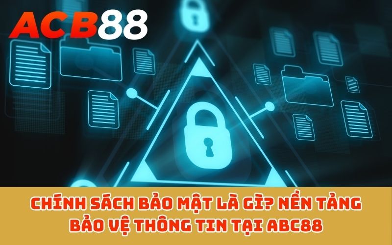 Chính sách bảo mật là gì? Nền tảng bảo vệ thông tin tại ABC88