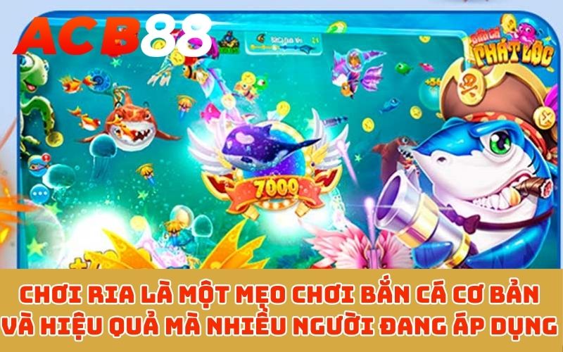 Chơi ria là một mẹo chơi bắn cá cơ bản và hiệu quả mà nhiều người đang áp dụng