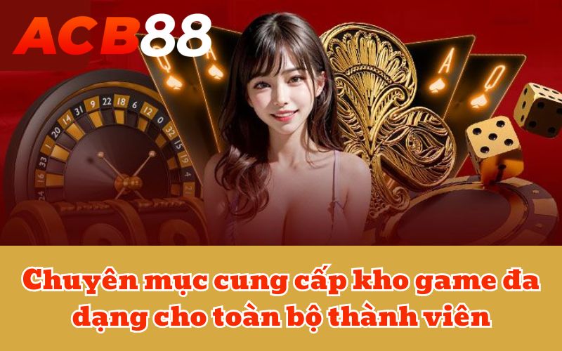 Chuyên mục cung cấp kho game đa dạng cho toàn bộ thành viên