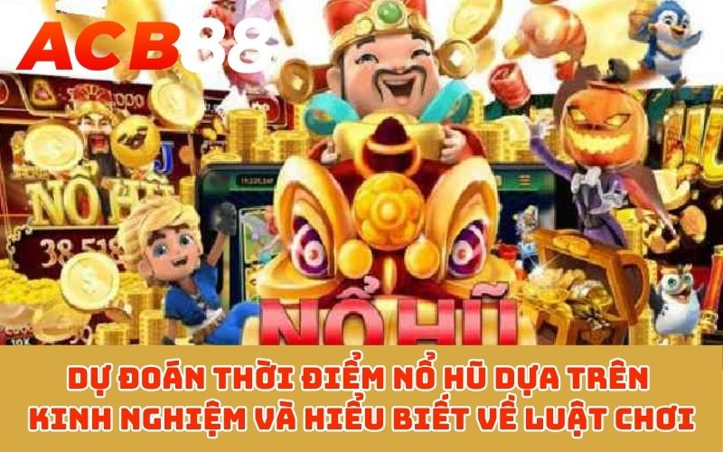 Dự đoán thời điểm nổ hũ dựa trên kinh nghiệm và hiểu biết về luật chơi
