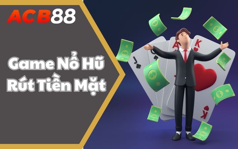 Làm Chủ Game Nổ Hũ Rút Tiền Mặt Thưởng Lớn Nhất 2025