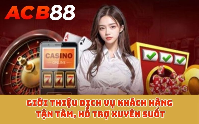 Giới thiệu dịch vụ khách hàng tận tâm, hỗ trợ xuyên suốt