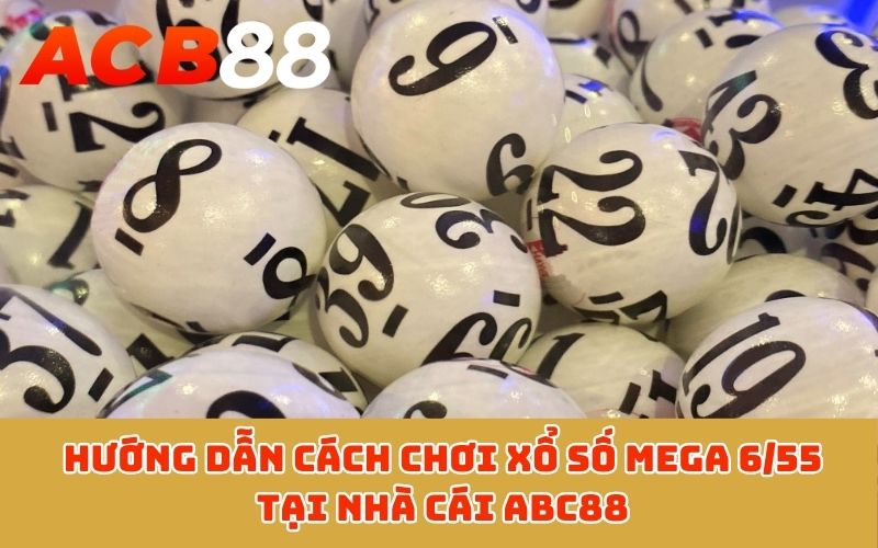 Hướng dẫn cách chơi Xổ số Mega 6/55 tại nhà cái ABC88