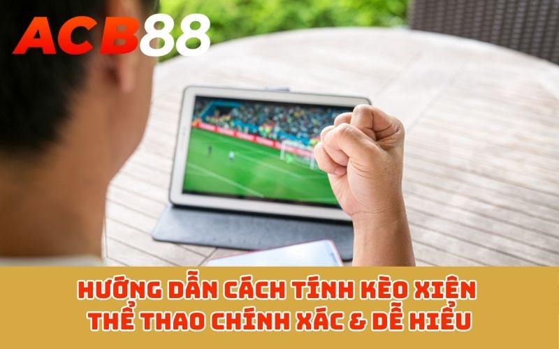 Hướng dẫn cách tính kèo xiên thể thao chính xác & dễ hiểu