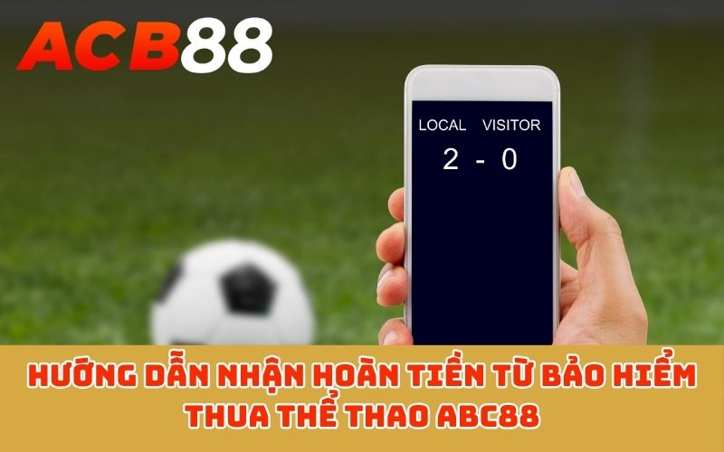Hướng dẫn nhận hoàn tiền từ bảo hiểm thua thể thao ABC88