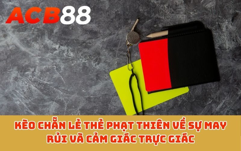 Kèo chẵn lẻ thẻ phạt thiên về sự may rủi và cảm giác trực giác