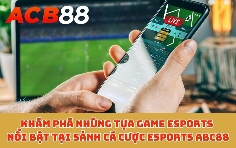 Khám phá những tựa game Esports nổi bật tại sảnh cá cược Esports ABC88