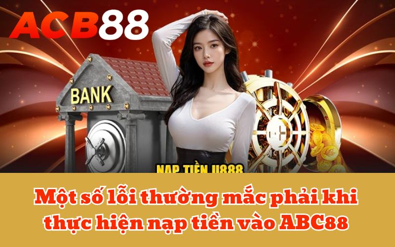 Một số lỗi thường mắc phải khi thực hiện nạp tiền vào ABC88