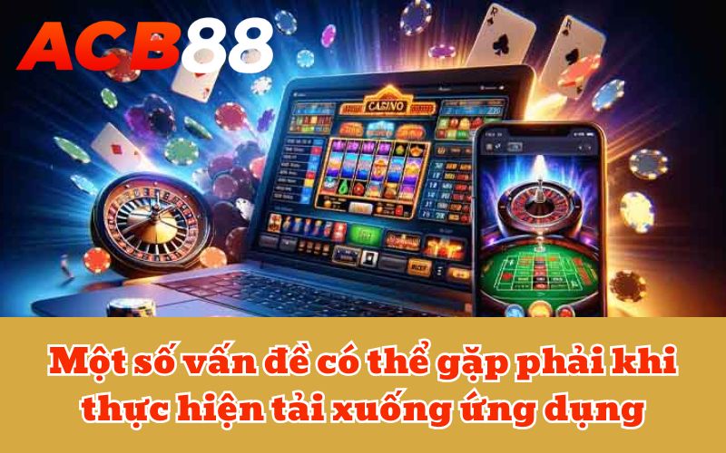 Một số vấn đề có thể gặp phải khi thực hiện tải xuống ứng dụng
