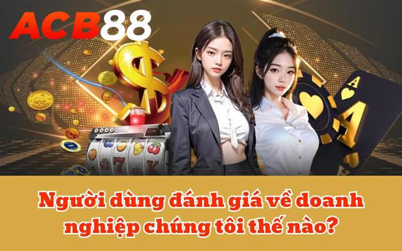 Người dùng đánh giá về doanh nghiệp chúng tôi thế nào?