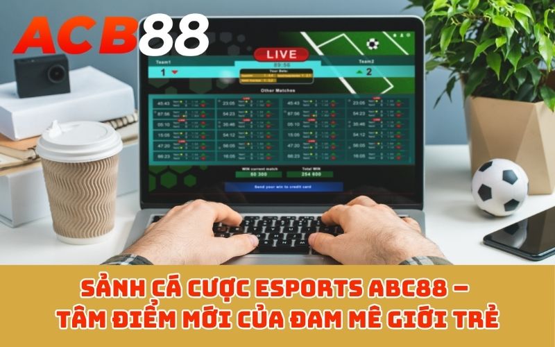 Sảnh cá cược Esports ABC88 – Tâm điểm mới của đam mê giới trẻ
