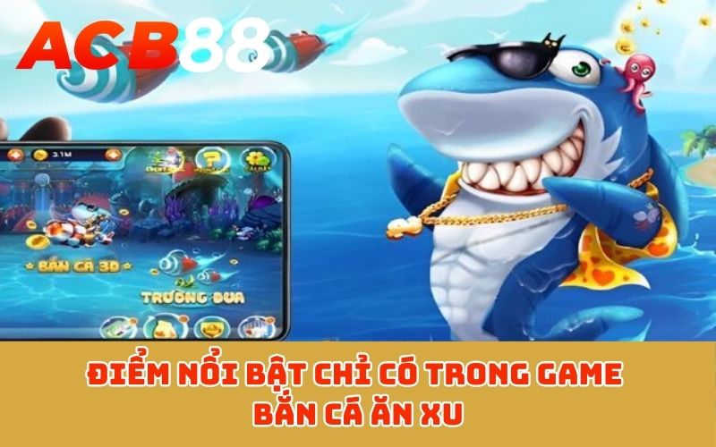 Điểm nổi bật chỉ có trong game bắn cá ăn xu