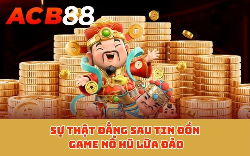Sự thật đằng sau tin đồn game nổ hũ lừa đảo
