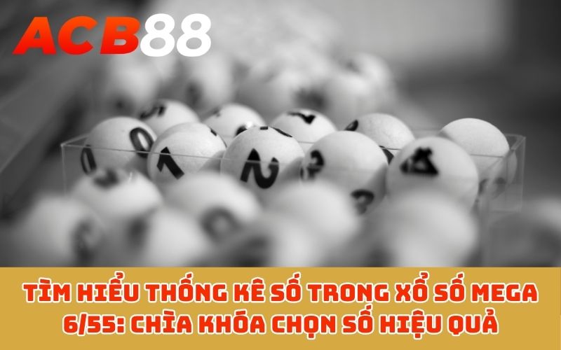 Tìm hiểu thống kê số trong xổ số Mega 6/55: Chìa khóa chọn số hiệu quả