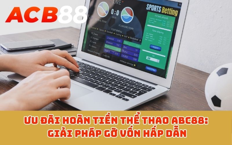 Ưu đãi hoàn tiền thể thao ABC88: Giải pháp gỡ vốn hấp dẫn