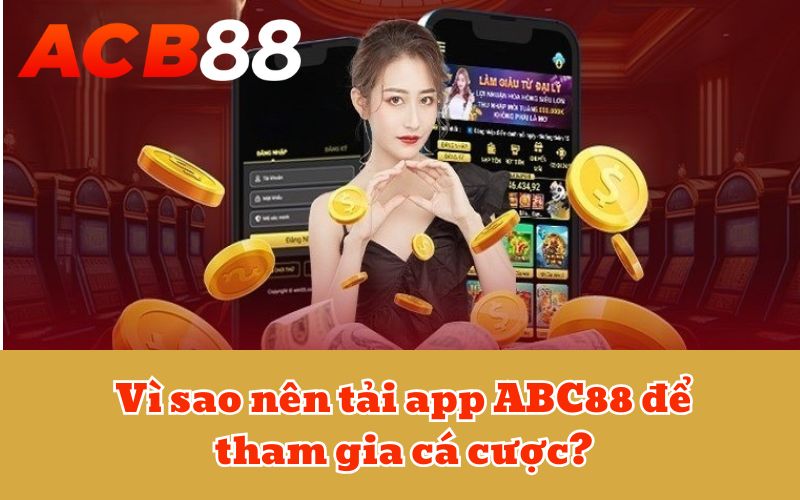 Vì sao nên tải app ABC88 để tham gia cá cược?