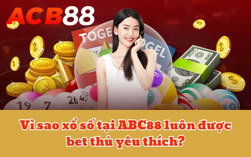 Vì sao xổ số tại ABC88 luôn được bet thủ yêu thích?