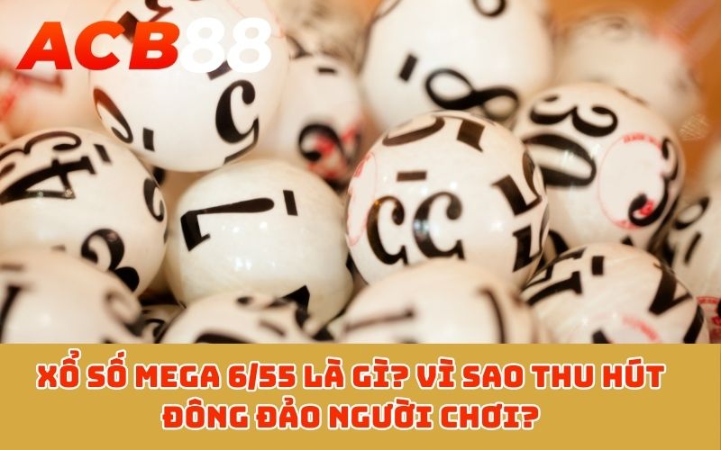 Xổ số Mega 6/55 là gì? Vì sao thu hút đông đảo người chơi?